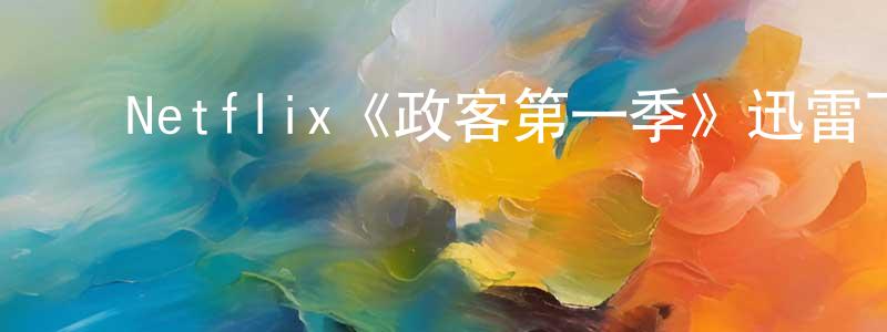 ﻿边秀英发布﻿Netflix《政客第一季》迅雷下载/在线观看/百度云-都市/情感-美剧天堂